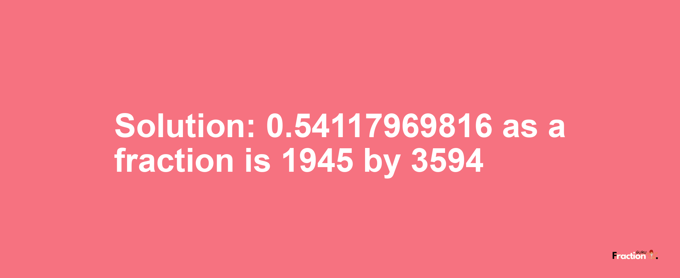 Solution:0.54117969816 as a fraction is 1945/3594